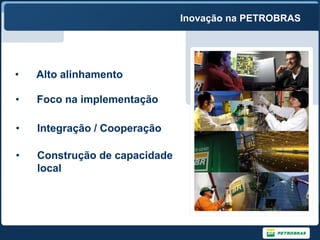 Inovação na PETROBRAS




•   Alto alinhamento

•   Foco na implementação

•   Integração / Cooperação

•   Construção de capacidade
    local
 