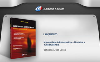Improbidade Administrativa – Doutrina e Jurisprudência Sebastião José Lessa LANÇAMENTO 
