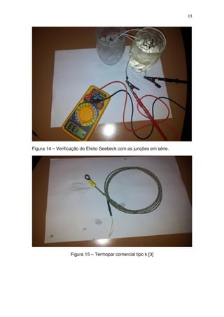 13
Figura 14 – Verificação do Efeito Seebeck com as junções em série.
Figura 15 – Termopar comercial tipo k [3]
 