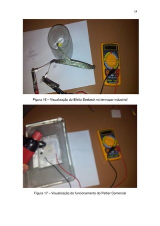 14
Figura 16 – Visualização do Efeito Seebeck no termopar industrial
Figura 17 – Visualização do funcionamento do Peltier Comercial
 
