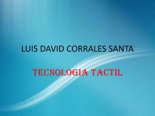 LUIS DAVID CORRALES SANTA

  TECNOLOGIA TACTIL
 