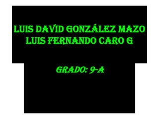 Luis David González mazo
  Luis Fernando caro g

       Grado: 9-A
 