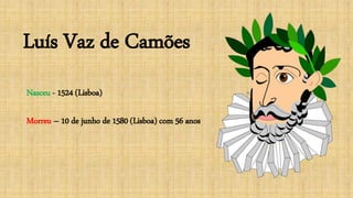 Luís Vaz de Camões
Nasceu - 1524 (Lisboa)
Morreu – 10 de junho de 1580 (Lisboa) com 56 anos
 