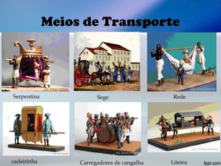 Meios de Transporte
Serpentina Sege Rede
cadeirinha Carregadores de cangalha Liteira
 