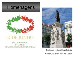 Homenagens
Estátua do poeta na Praça Luís de
Camões, ao Bairro Alto em Lisboa
 