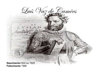 Luís Vaz de Camões Nascimento 1524 ou 1525 Falecimento  1580 