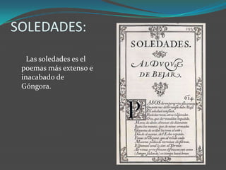 SOLEDADES:
   Las soledades es el
 poemas más extenso e
 inacabado de
 Góngora.
 