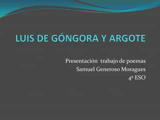 Presentación trabajo de poemas
    Samuel Generoso Moragues
                         4º ESO
 