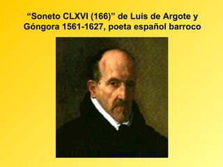 “Soneto CLXVI (166)” de Luis de Argote y
Góngora 1561-1627, poeta español barroco
 