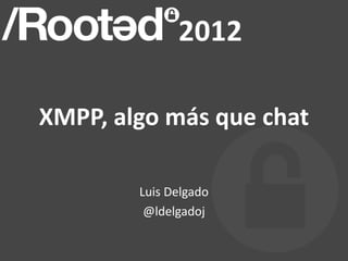 XMPP, algo más que chat

        Luis Delgado
         @ldelgadoj
 