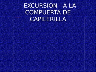 EXCURSIÓN  A LA COMPUERTA DE CAPILERILLA 