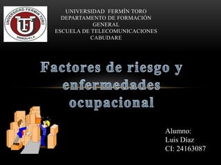 UNIVERSIDAD FERMÍN TORO 
DEPARTAMENTO DE FORMACIÓN 
GENERAL 
ESCUELA DE TELECOMUNICACIONES 
CABUDARE 
Alumno: 
Luis Díaz 
CI: 24163087 
 