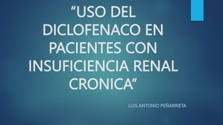 “USO DEL
DICLOFENACO EN
PACIENTES CON
INSUFICIENCIA RENAL
CRONICA”
LUIS ANTONIO PEÑARRIETA
 