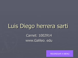 Luis Diego herrera sarti  Carnet: 1002914 www.Galileo. edu REGRESAR A MENU 