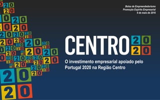 O investimento empresarial apoiado pelo
Portugal 2020 na Região Centro
Bolsa de Empreendedorismo
Promoção Espírito Empresarial
9 de maio de 2016
 