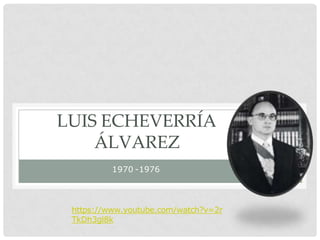 1970 -1976
LUIS ECHEVERRÍA
ÁLVAREZ
https://www.youtube.com/watch?v=2r
TkDh3gl8k
 