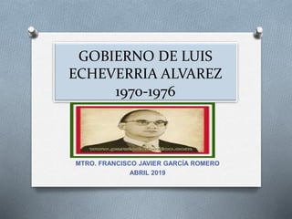 GOBIERNO DE LUIS
ECHEVERRIA ALVAREZ
1970-1976
MTRO. FRANCISCO JAVIER GARCÍA ROMERO
ABRIL 2019
 