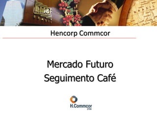 Hencorp Commcor Mercado Futuro Seguimento Café 