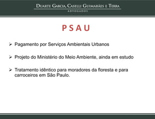 P S A U Pagamento por Serviços Ambientais Urbanos Projeto do Ministério do Meio Ambiente, ainda em estudo Tratamento idêntico para moradores da floresta e para carroceiros em São Paulo.  