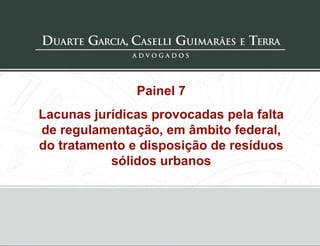 Painel 7 Lacunas jurídicas provocadas pela falta de regulamentação, em âmbito federal, do tratamento e disposição de resíduos sólidos urbanos 