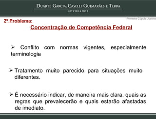 Concentração de Competência Federal Conflito com normas vigentes, especialmente terminologia  Tratamento muito parecido para situações muito  diferentes. Primeira Cúpula Justina 2º Problema: É necessário indicar, de maneira mais clara, quais as regras que prevalecerão e quais estarão afastadas de imediato. 