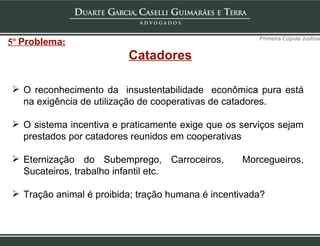 O reconhecimento da  insustentabilidade  econômica pura está na exigência de utilização de cooperativas de catadores.  O sistema incentiva e praticamente exige que os serviços sejam prestados por catadores reunidos em cooperativas Eternização do Subemprego, Carroceiros,  Morcegueiros, Sucateiros, trabalho infantil etc. Tração animal é proibida; tração humana é incentivada? Primeira Cúpula Justina 5º  Problema : Catadores 