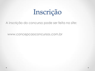 Inscrição 
A inscrição do concurso pode ser feita no site: 
www.concepcaoconcursos.com.br 
 