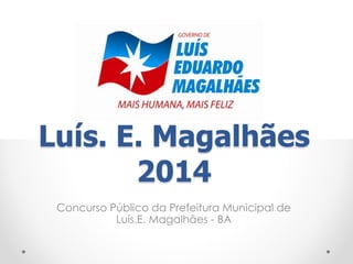 Luís. E. Magalhães 
2014 
Concurso Público da Prefeitura Municipal de 
Luís.E. Magalhães - BA 
 