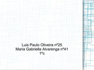 Luis Paulo Oliveira nº25 
Maria Gabriella Alvarenga nº41 
1ºc 
