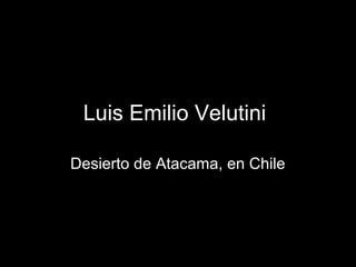 Luis Emilio Velutini
Desierto de Atacama, en Chile

 