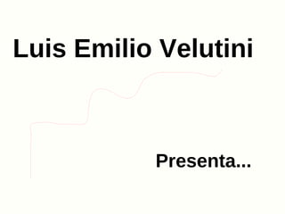 Luis Emilio Velutini



           Presenta...
 