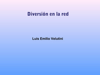 Diversión en la red
Luis Emilio Velutini
 