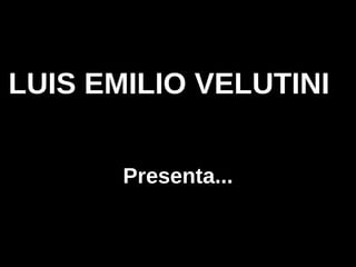LUIS EMILIO VELUTINI


       Presenta...
 