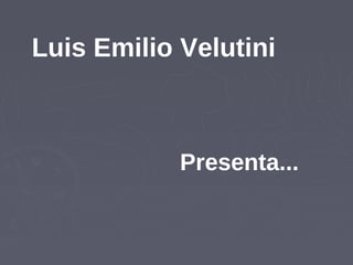 Luis Emilio Velutini



            Presenta...
 