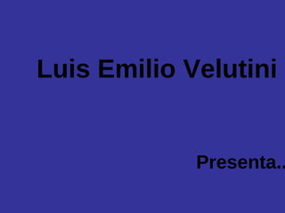 Luis Emilio Velutini


             Presenta..
 
