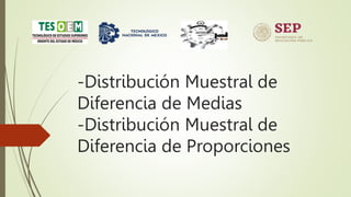 -Distribución Muestral de
Diferencia de Medias
-Distribución Muestral de
Diferencia de Proporciones
 