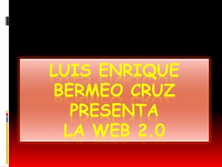 LUIS ENRIQUE
BERMEO CRUZ
PRESENTA
LA WEB 2.0
 