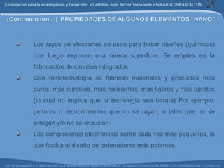 Los rayos de electrones se usan para hacer diseños (químicos) que luego exponen una nueva superficie. Se emplea en la fabricación de circuitos integrados. Con nanotecnología se fabrican materiales y productos más duros, más durables, más resistentes, mas ligeros y más baratos (lo cual no implica que la tecnología sea barata) Por ejemplo: pinturas o recubrimientos que no se rayan, o telas que no se arrugan y/o no se ensucian. Los componentes electrónicos serán cada vez más pequeños, lo que facilita el diseño de ordenadores más potentes. 