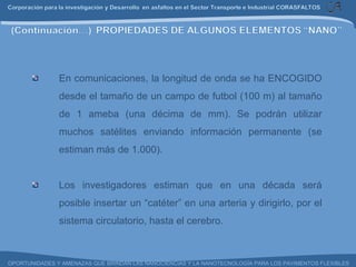 En comunicaciones, la longitud de onda se ha ENCOGIDO desde el tamaño de un campo de futbol (100 m) al tamaño de 1 ameba (una décima de mm). Se podrán utilizar muchos satélites enviando información permanente (se estiman más de 1.000). Los investigadores estiman que en una década será posible insertar un “catéter” en una arteria y dirigirlo, por el sistema circulatorio, hasta el cerebro. 