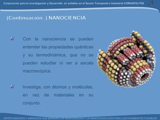 Con la nanociencia se pueden entender las propiedades quánticas y su termodinámica, que no se pueden estudiar ni ver a escala macroscópica.  Investiga, con átomos y moléculas, en vez de materiales en su conjunto. 