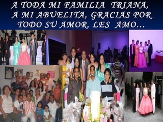 A TODA MI FAMILIA  TRIANA,  A MI ABUELITA, GRACIAS POR TODO SU AMOR, LES  AMO… 