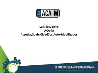 Luís Escudeiro
ACA-M
Associação de Cidadãos Auto-Mobilizados
 