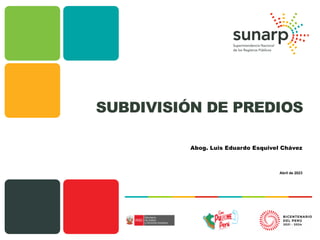 Abril de 2023
SUBDIVISIÓN DE PREDIOS
Abog. Luis Eduardo Esquivel Chávez
 