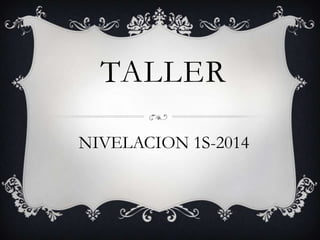 TALLER
NIVELACION 1S-2014
 