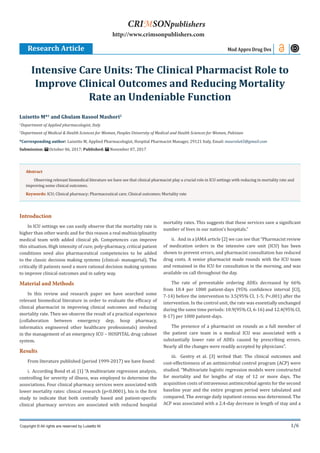 1/6
Introduction
In ICU settings we can easily observe that the mortality rate is
higher than other wards and for this reason a real multisiciplinatity
medical team with added clinical ph. Competences can improve
this situation. High intensity of cure, poly-pharmacy, critical patient
conditions need also pharmaceutical competencies to be added
to the classic decision making systems (clinical- managerial). The
critically ill patients need a more rational decision making systems
to improve clinical outcomes and in safety way.
Material and Methods
In this review and research paper we have searched some
relevant biomedical literature in order to evaluate the efficacy of
clinical pharmacist in improving clinical outcomes and reducing
mortality rate. Then we observe the result of a practical experience
(collaboration between emergency dep, hosp pharmacy,
informatics engineered other healthcare professionals) involved
in the management of an emergency ICU – HOSPITAL drug cabinet
system.
Results
From literature published (period 1999-2017) we have found:
i. According Bond et al. [1] “A multivariate regression analysis,
controlling for severity of illness, was employed to determine the
associations. Four clinical pharmacy services were associated with
lower mortality rates: clinical research (p<0.0001), his is the first
study to indicate that both centrally based and patient-specific
clinical pharmacy services are associated with reduced hospital
mortality rates. This suggests that these services save a significant
number of lives in our nation’s hospitals.”
ii. And in a JAMA article [2] we can see that “Pharmacist review
of medication orders in the intensive care unit (ICU) has been
shown to prevent errors, and pharmacist consultation has reduced
drug costs. A senior pharmacist made rounds with the ICU team
and remained in the ICU for consultation in the morning, and was
available on call throughout the day.
The rate of preventable ordering ADEs decreased by 66%
from 10.4 per 1000 patient-days (95% confidence interval [CI],
7-14) before the intervention to 3.5(95% CI, 1-5; P<.001) after the
intervention. In the control unit, the rate was essentially unchanged
during the same time periods: 10.9(95% CI, 6-16) and 12.4(95% CI,
8-17) per 1000 patient-days.
The presence of a pharmacist on rounds as a full member of
the patient care team in a medical ICU was associated with a
substantially lower rate of ADEs caused by prescribing errors.
Nearly all the changes were readily accepted by physicians”.
iii. Gentry et al. [3] writed that: The clinical outcomes and
cost-effectiveness of an antimicrobial control program (ACP) were
studied. “Multivariate logistic regression models were constructed
for mortality and for lengths of stay of 12 or more days. The
acquisition costs of intravenous antimicrobial agents for the second
baseline year and the entire program period were tabulated and
compared. The average daily inpatient census was determined. The
ACP was associated with a 2.4-day decrease in length of stay and a
Luisetto M*1
and Ghulam Rasool Mashori2
1
Department of Applied pharmacologist, Italy
2
Department of Medical & Health Sciences for Woman, Peoples University of Medical and Health Sciences for Women, Pakistan
*Corresponding author: Luisetto M, Applied Pharmacologist, Hospital Pharmacist Manager, 29121 Italy, Email:
Submission: October 06, 2017; Published: November 07, 2017
Intensive Care Units: The Clinical Pharmacist Role to
Improve Clinical Outcomes and Reducing Mortality
Rate an Undeniable Function
Research Article Mod Appro Drug Des
Copyright © All rights are reserved by Luisetto M.
CRIMSONpublishers
http://www.crimsonpublishers.com
Abstract
Observing relevant biomedical literature we have see that clinical pharmacist play a crucial role in ICU settings with reducing in mortality rate and
improving some clinical outcomes.
Keywords: ICU; Clinical pharmacy; Pharmaceutical care; Clinical outcomes; Mortality rate
 