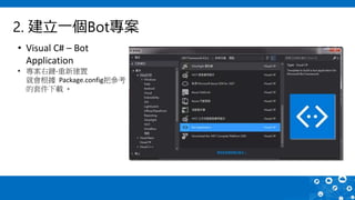 2. 建立一個Bot專案
• Visual C# – Bot
Application
• 專案右鍵-重新建置
就會根據 Package.config把參考
的套件下載 。
 
