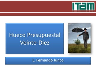 Hueco Presupuestal Veinte-Diez L. Fernando Junco 
