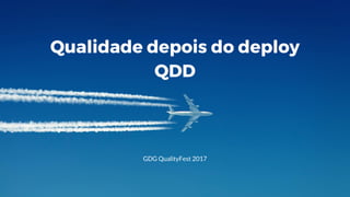 Qualidade depois do deploy
QDD
GDG QualityFest 2017
 
