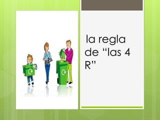 la regla
de “las 4
R”
 