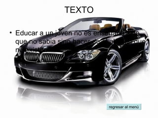 TEXTO Educar a un joven no es enseñarle algo que no sabia sino hacer de el alguien que no existía. regresar al menú